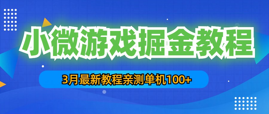 3月最新小微游戏掘金教程：一台手机日收益50-200，单人可操作5-10台手机-热爱者网创