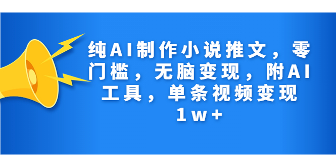 纯AI制作小说推文，零门槛，无脑变现，附AI工具，单条视频变现1w+-热爱者网创