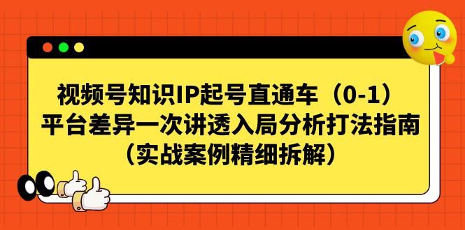 视频号-知识IP起号直通车（0-1）平台差异一次讲透入局分析打法指南-热爱者网创