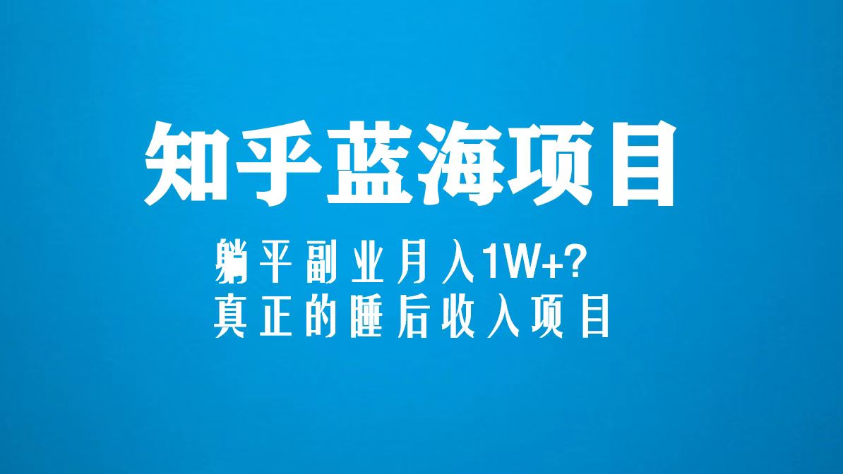 知乎蓝海玩法，躺平副业月入1W+，真正的睡后收入项目（6节视频课）-热爱者网创