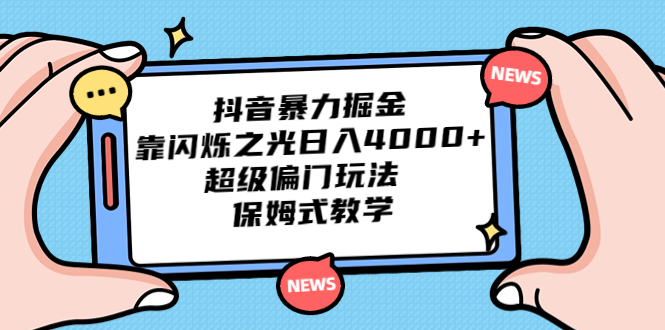 抖音暴力掘金，靠闪烁之光日入4000+，超级偏门玩法 保姆式教学-热爱者网创