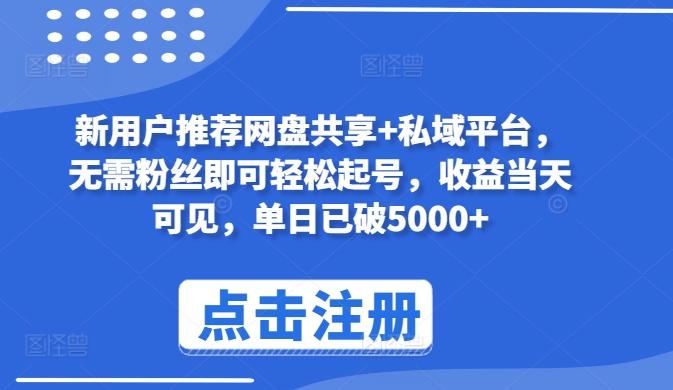 新用户推荐网盘共享+私域平台，无需粉丝即可轻松起号，收益当天可见，单日已破5000+-热爱者网创