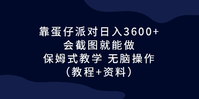 靠蛋仔派对日入3600+，会截图就能做，保姆式教学 无脑操作（教程+资料）-热爱者网创