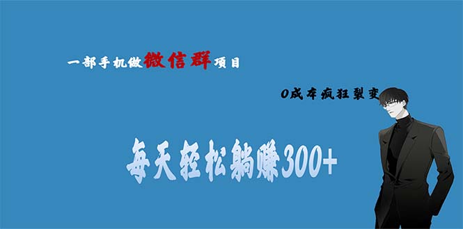 用微信群做副业，0成本疯狂裂变，当天见收益 一部手机实现每天轻松躺赚300+-热爱者网创