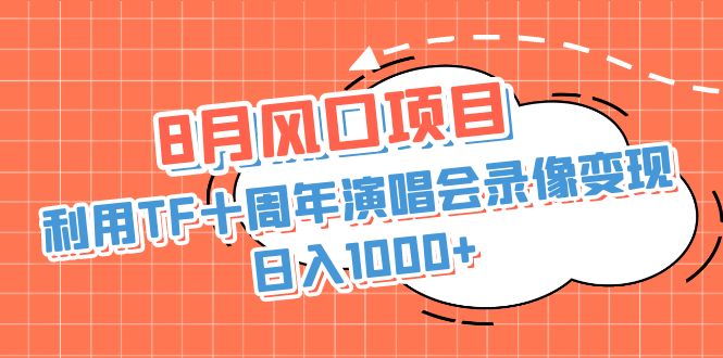 8月风口项目，利用TF十周年演唱会录像变现，日入1000+，简单无脑操作-热爱者网创