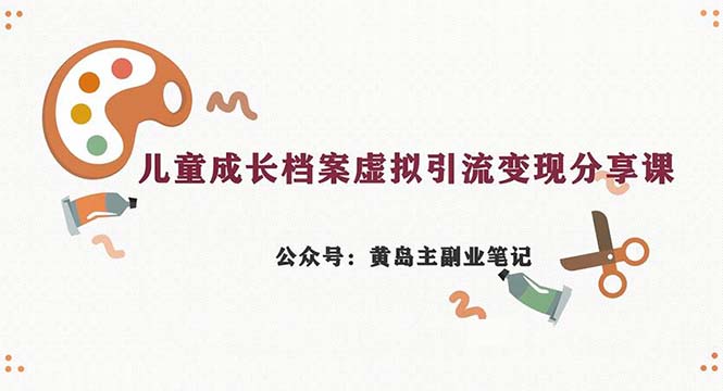 副业拆解：儿童成长档案虚拟资料变现副业，一条龙实操玩法（教程+素材）-热爱者网创