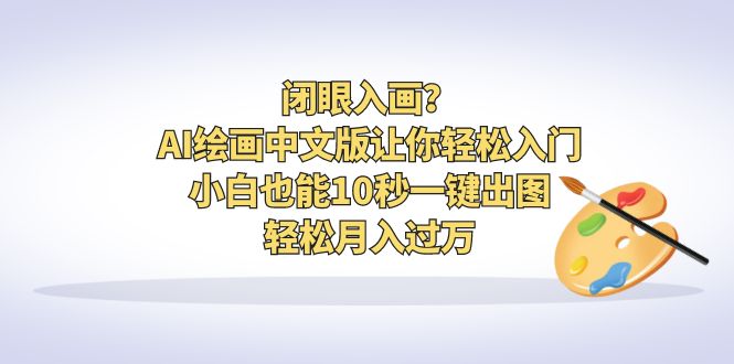 闭眼入画？AI绘画中文版让你轻松入门！小白也能10秒一键出图，轻松月入过万-热爱者网创