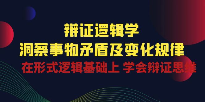 （10795期）辩证 逻辑学 | 洞察 事物矛盾及变化规律  在形式逻辑基础上 学会辩证思维-热爱者网创