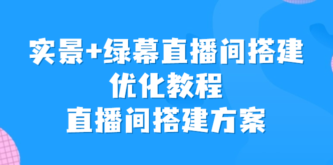 实景+绿幕直播间搭建优化教程，直播间搭建方案-热爱者网创