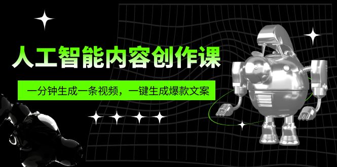 人工智能内容创作课：帮你一分钟生成一条视频，一键生成爆款文案（7节课）-热爱者网创