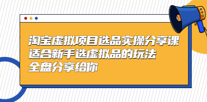 黄岛主-淘宝虚拟项目选品实操分享课，适合新手选虚拟品的玩法 全盘分享给你-热爱者网创