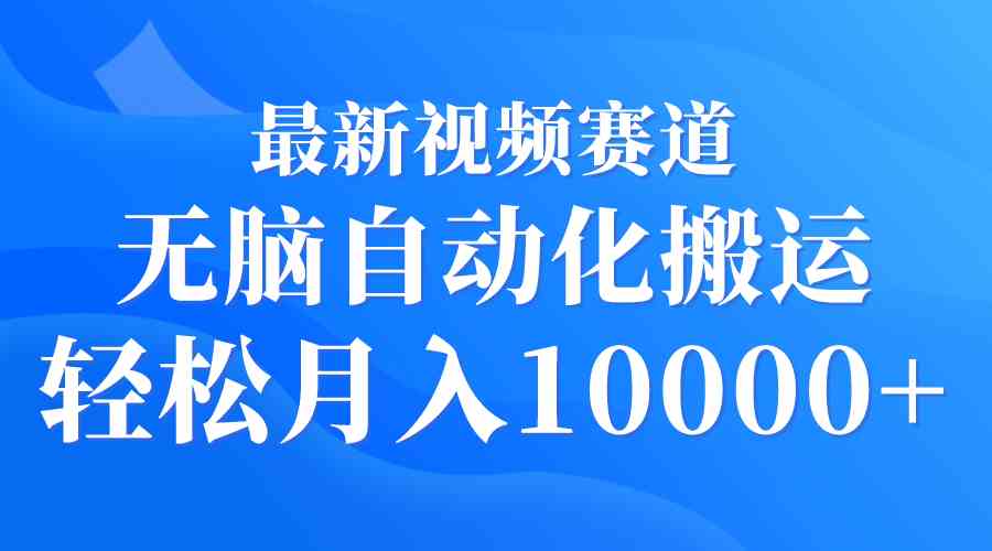 （9446期）最新视频赛道 无脑自动化搬运 轻松月入10000+-热爱者网创