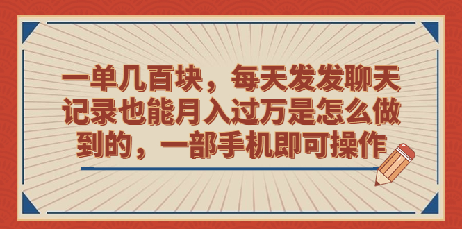 一单几百块，每天发发聊天记录也能月入过万是怎么做到的，一部手机即可操作-热爱者网创