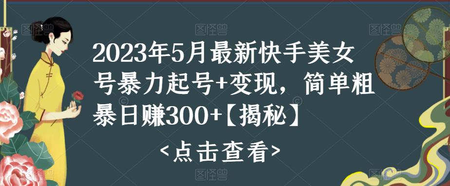 快手暴力起号+变现2023五月最新玩法，简单粗暴 日入300+-热爱者网创