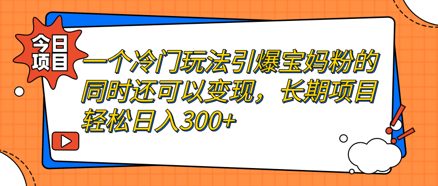 一个冷门玩法引爆宝妈粉的同时还可以变现，长期项目轻松日入300+-热爱者网创