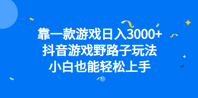 靠一款游戏日入3000+，抖音游戏野路子玩法，小白也能轻松上手-热爱者网创