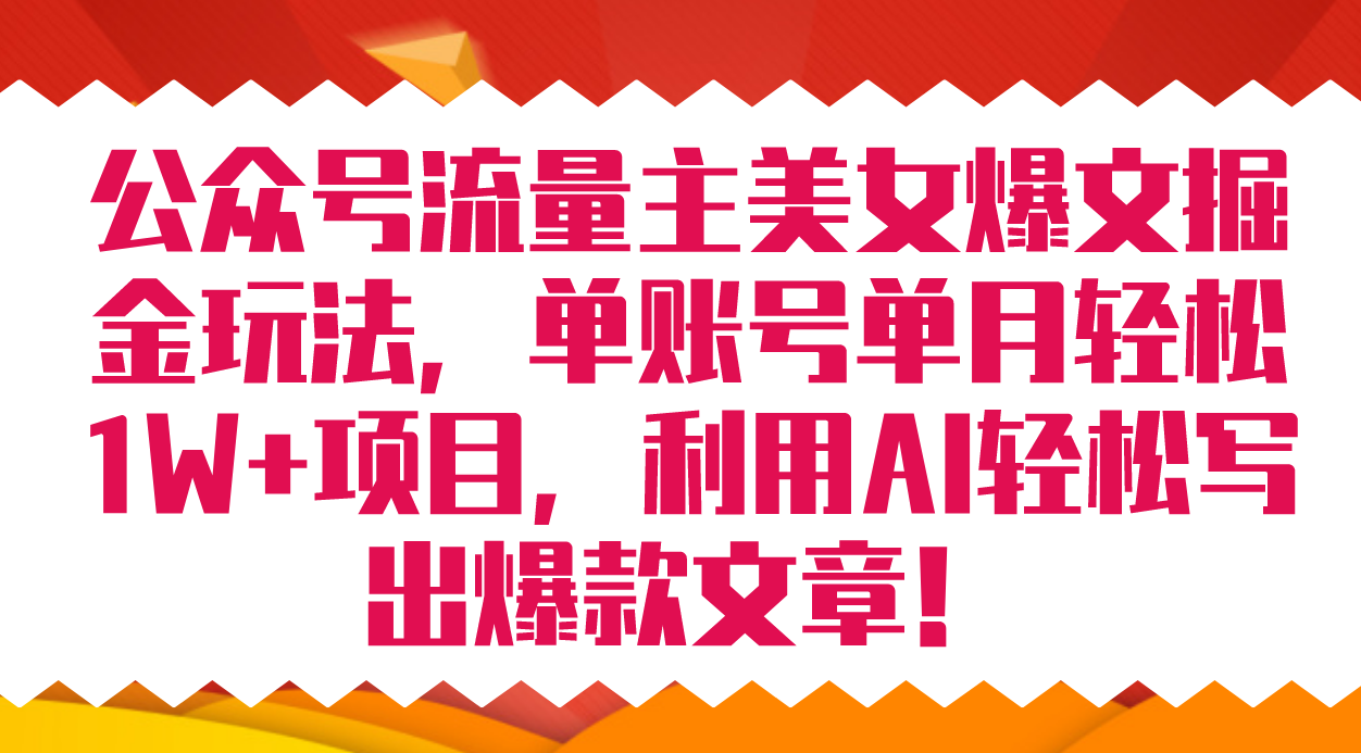 公众号流量主美女爆文掘金玩法 单账号单月轻松8000+利用AI轻松写出爆款文章-热爱者网创