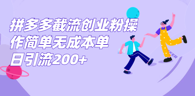 拼多多截流创业粉操作简单无成本单日引流200+-热爱者网创