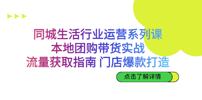 同城生活行业运营系列课：本地团购带货实战，流量获取指南 门店爆款打造-热爱者网创