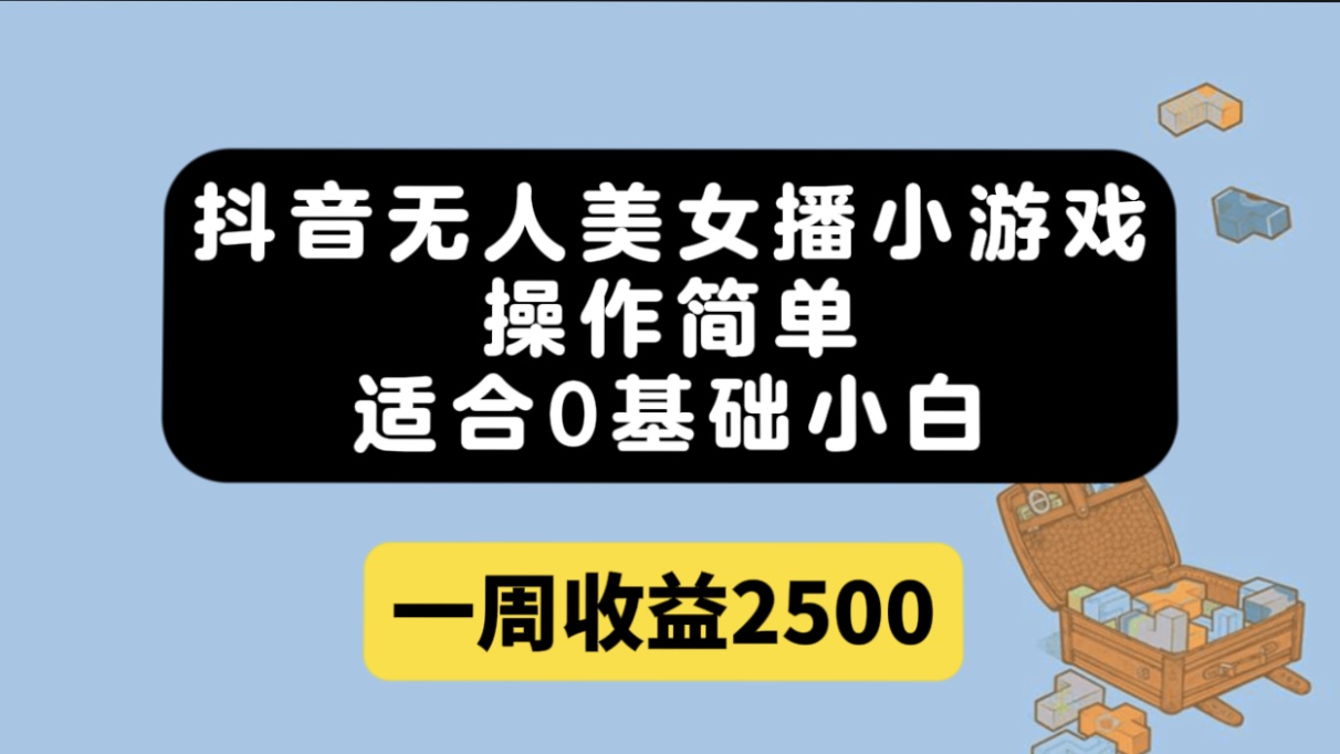 抖音无人美女播小游戏，操作简单，适合0基础小白一周收益2500-热爱者网创