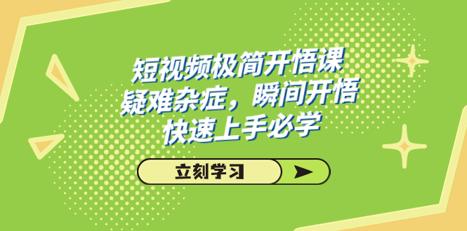 短视频极简-开悟课，疑难杂症，瞬间开悟，快速上手必学（28节课）-热爱者网创