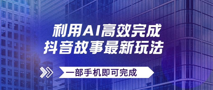 抖音故事最新玩法，通过AI一键生成文案和视频，日收入500+一部手机即可完成-热爱者网创