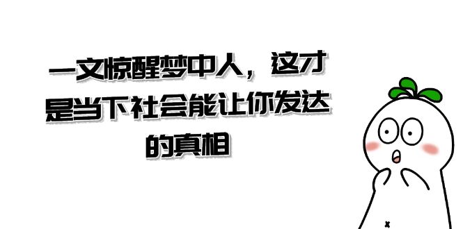 某公众号付费文章《一文 惊醒梦中人，这才是当下社会能让你发达的真相》-热爱者网创