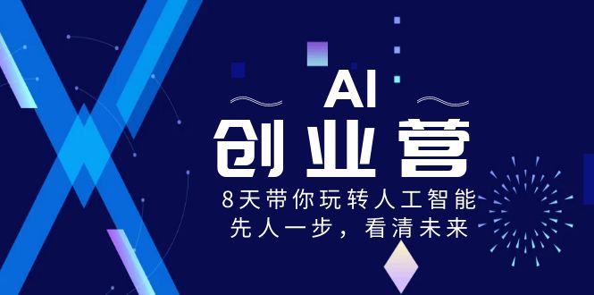 AI-创业营，8天带你玩转人工智能，先人一步，看清未来！-热爱者网创