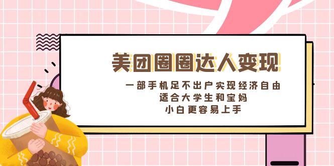 美团圈圈达人变现，一部手机足不出户实现经济自由。适合大学生和宝妈-热爱者网创