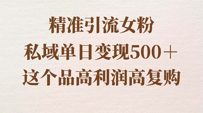 精准引流女粉，私域单日变现500＋，高利润高复购，保姆级实操教程分享-热爱者网创