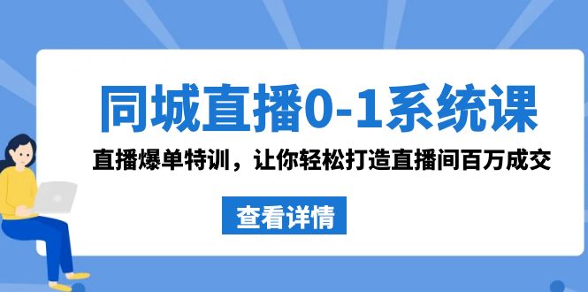 同城直播0-1系统课 抖音同款：直播爆单特训，让你轻松打造直播间百万成交-热爱者网创