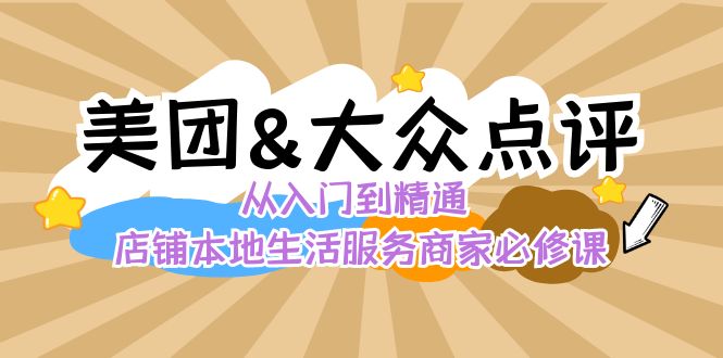 美团+大众点评 从入门到精通：店铺本地生活 流量提升 店铺运营 推广秘术…-热爱者网创