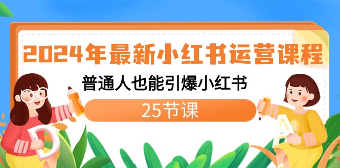 2024年最新小红书运营课程：普通人也能引爆小红书（25节课）-热爱者网创