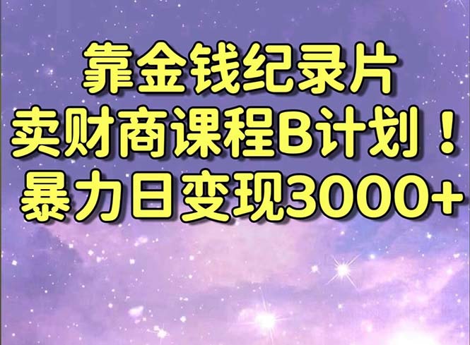 靠金钱纪录片卖财商课程B计划！暴力日变现3000+，喂饭式干货教程！-热爱者网创