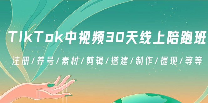 TikTok中视频-30天线上陪跑班：注册/养号/素材/剪辑/搭建/制作/提现/等等-热爱者网创