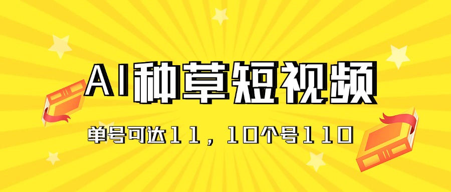 AI种草单账号日收益11元（抖音，快手，视频号），10个就是110元-热爱者网创