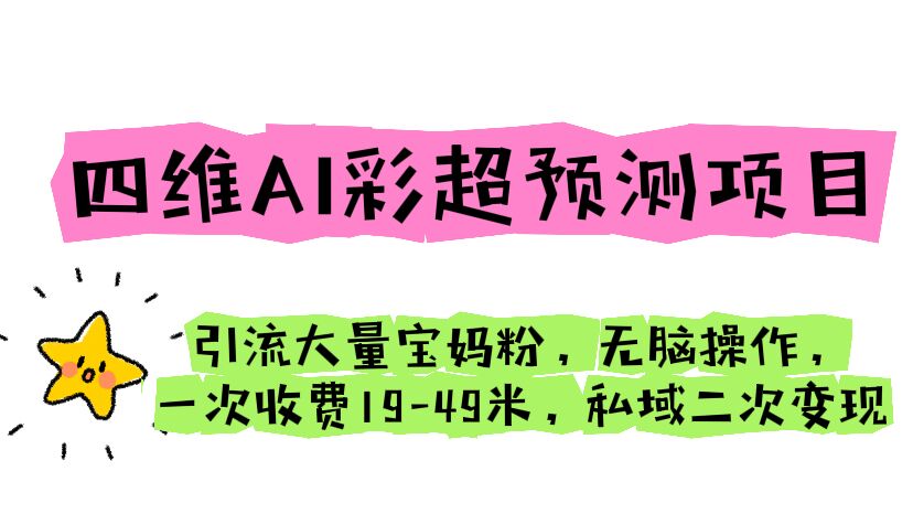 四维AI彩超预测项目 引流大量宝妈粉 无脑操作 一次收费19-49 私域二次变现-热爱者网创