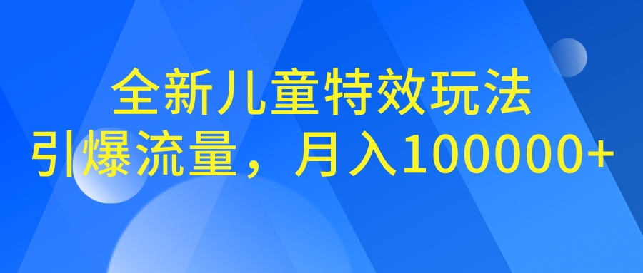 全新儿童特效玩法，引爆流量，月入100000+-热爱者网创