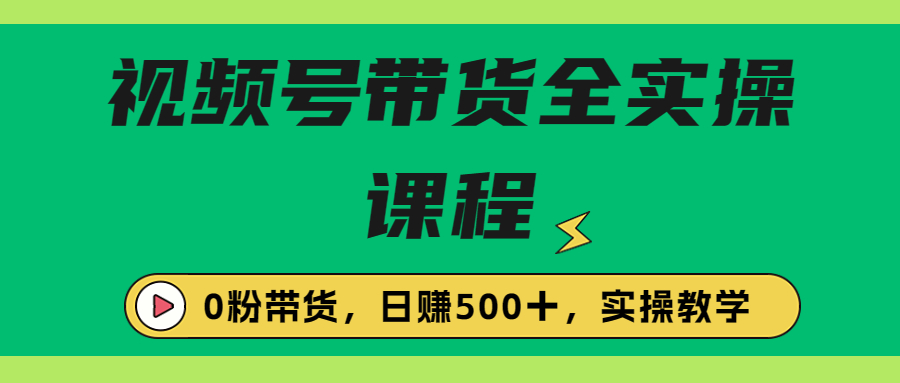 收费1980的视频号带货保姆级全实操教程，0粉带货-热爱者网创