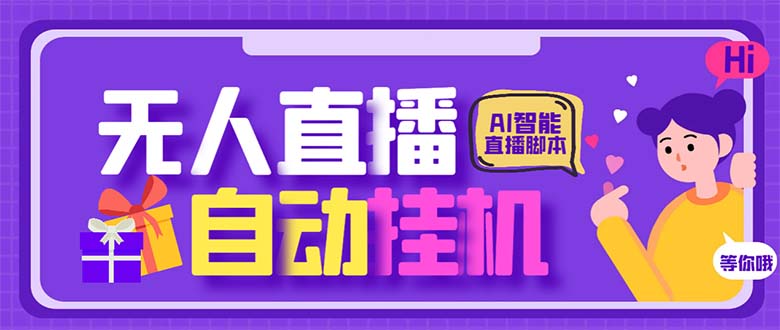 最新AI全自动无人直播挂机，24小时无人直播间，AI全自动智能语音弹幕互动-热爱者网创