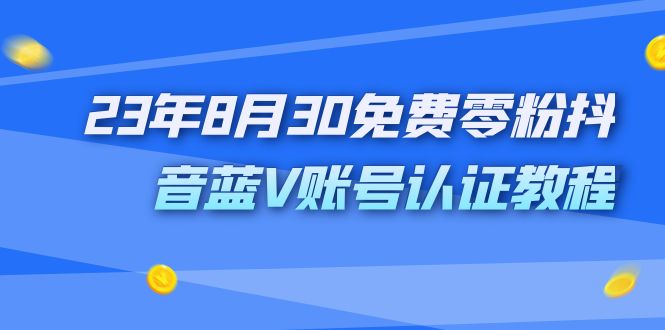 外面收费1980的23年8月30免费零粉抖音蓝V账号认证教程-热爱者网创