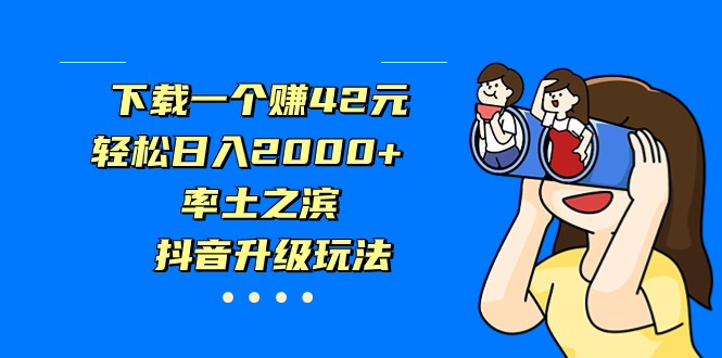 下载一个赚42元，轻松日入2000+，率土之滨，抖音升级玩法-热爱者网创