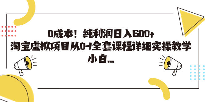 0成本！纯利润日入600+，淘宝虚拟项目从0-1全套课程详细实操教学，小白…-热爱者网创