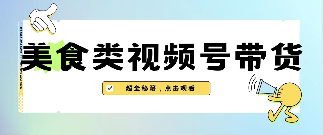 美食类视频号带货【内含去重方法】-热爱者网创