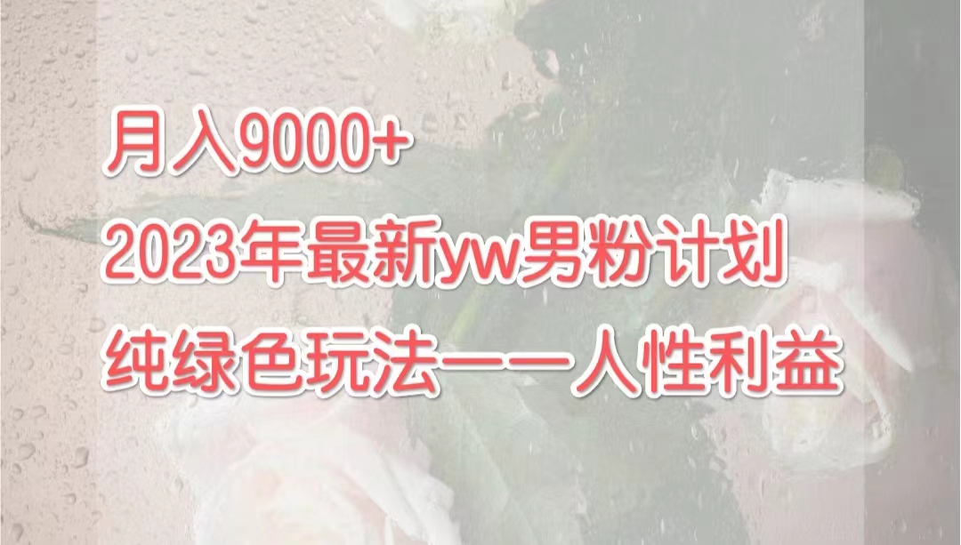 月入9000+2023年9月最新yw男粉计划绿色玩法——人性之利益-热爱者网创