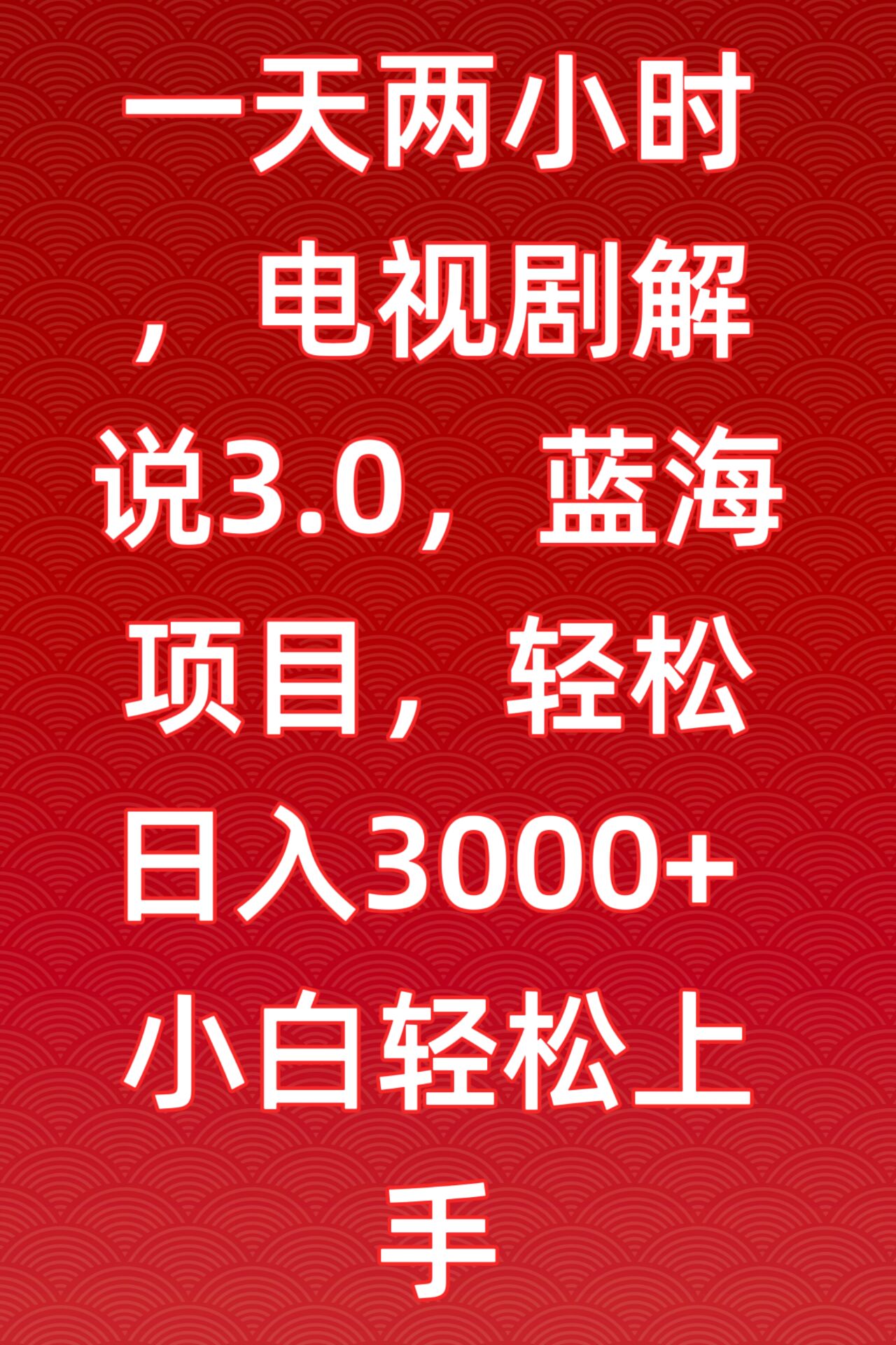 一天两小时，电视剧解说3.0，蓝海项目，轻松日入3000+小白轻松上手-热爱者网创