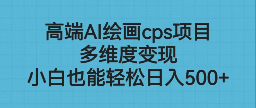 高端AI绘画cps项目，多维度变现，小白也能轻松日入500+-热爱者网创