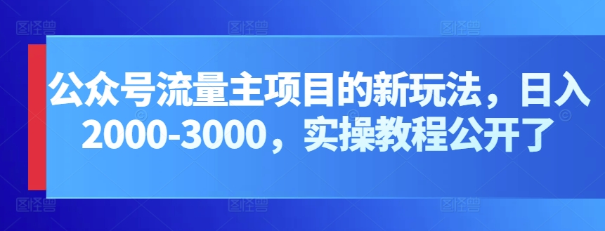 公众号流量主项目的新玩法，日入2000-3000，实操教程公开了-热爱者网创