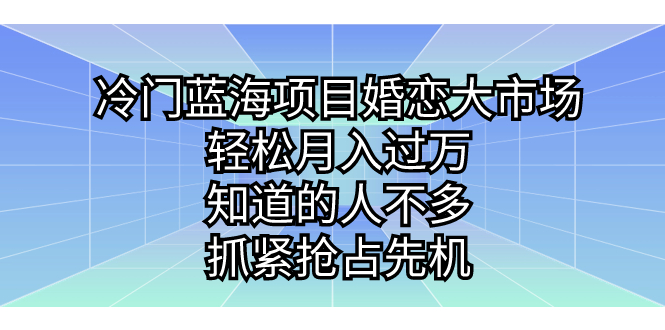 冷门蓝海项目婚恋大市场，轻松月入过万，知道的人不多，抓紧抢占先机。-热爱者网创