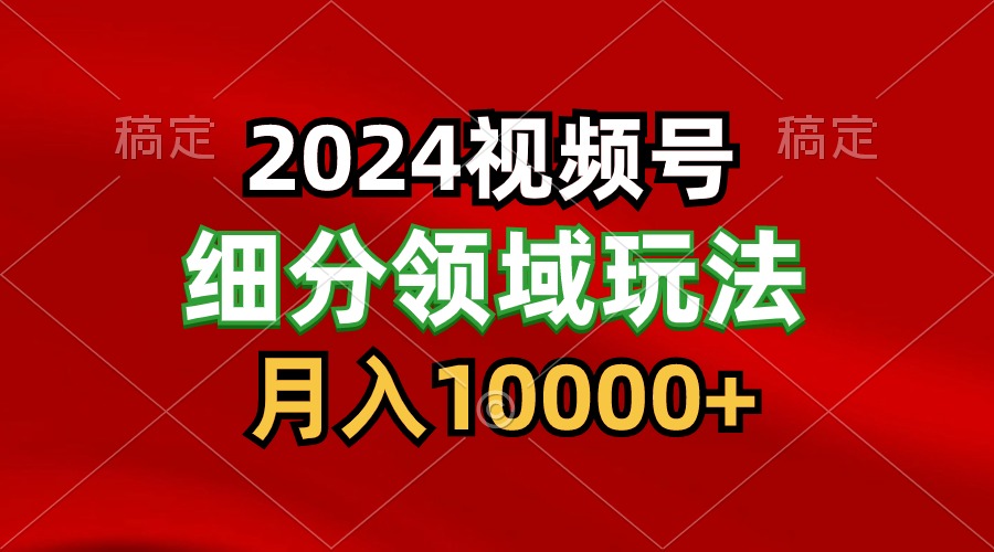 2024视频号分成计划细分领域玩法，每天5分钟，月入1W+-热爱者网创